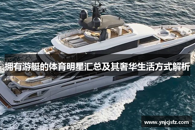 拥有游艇的体育明星汇总及其奢华生活方式解析