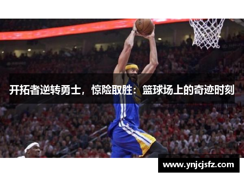 开拓者逆转勇士，惊险取胜：篮球场上的奇迹时刻