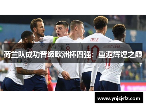 荷兰队成功晋级欧洲杯四强：重返辉煌之巅