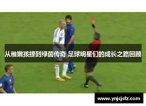 从稚嫩孩提到绿茵传奇 足球明星们的成长之路回顾