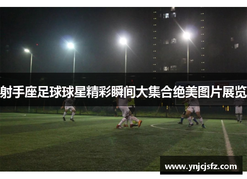 射手座足球球星精彩瞬间大集合绝美图片展览