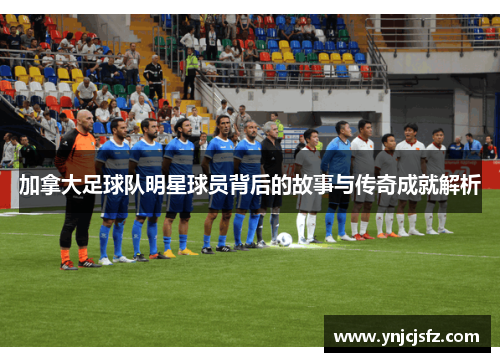 加拿大足球队明星球员背后的故事与传奇成就解析