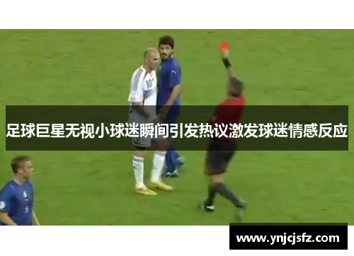足球巨星无视小球迷瞬间引发热议激发球迷情感反应