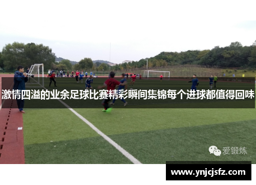 激情四溢的业余足球比赛精彩瞬间集锦每个进球都值得回味