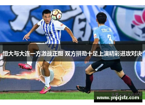 恒大与大连一方激战正酣 双方拼劲十足上演精彩进攻对决