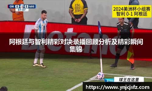 阿根廷与智利精彩对决录播回顾分析及精彩瞬间集锦